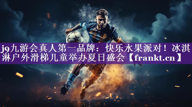 j9九游会真人第一品牌：快乐水果派对！冰淇淋户外滑梯儿童举办夏日盛会