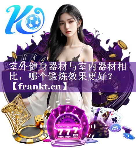 室外健身器材与室内器材相比，哪个锻炼效果更好？