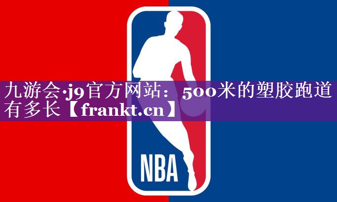 九游会·j9官方网站：500米的塑胶跑道有多长