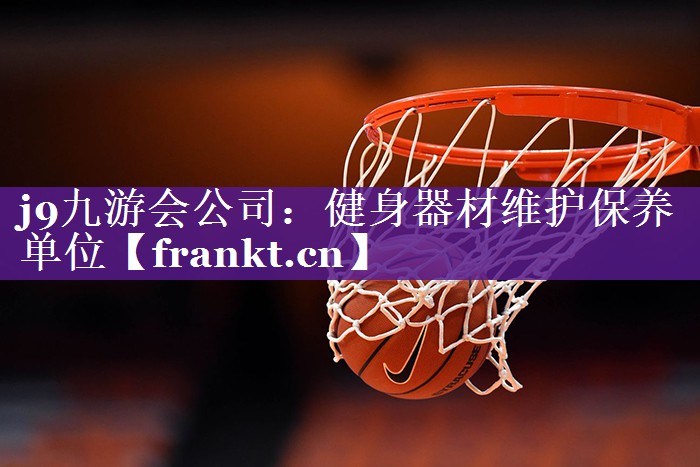 j9九游会公司：健身器材维护保养单位