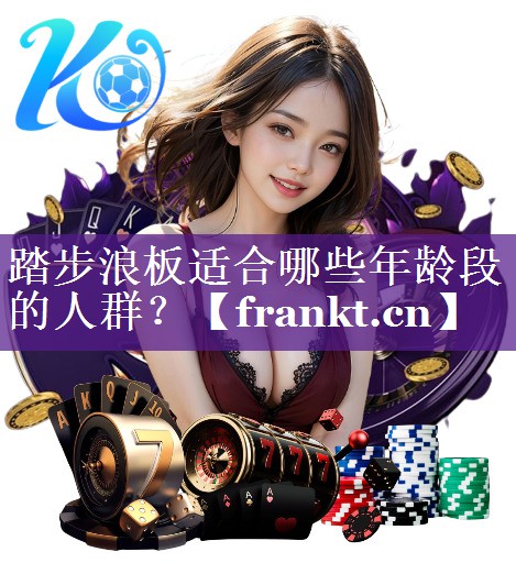 踏步浪板适合哪些年龄段的人群？