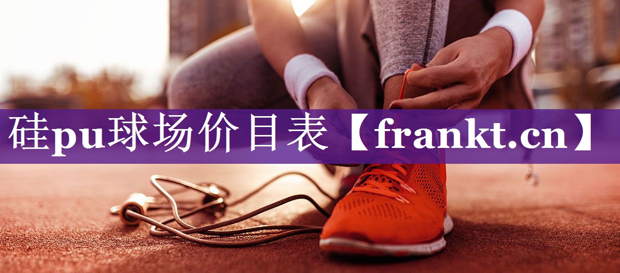 硅pu球场价目表