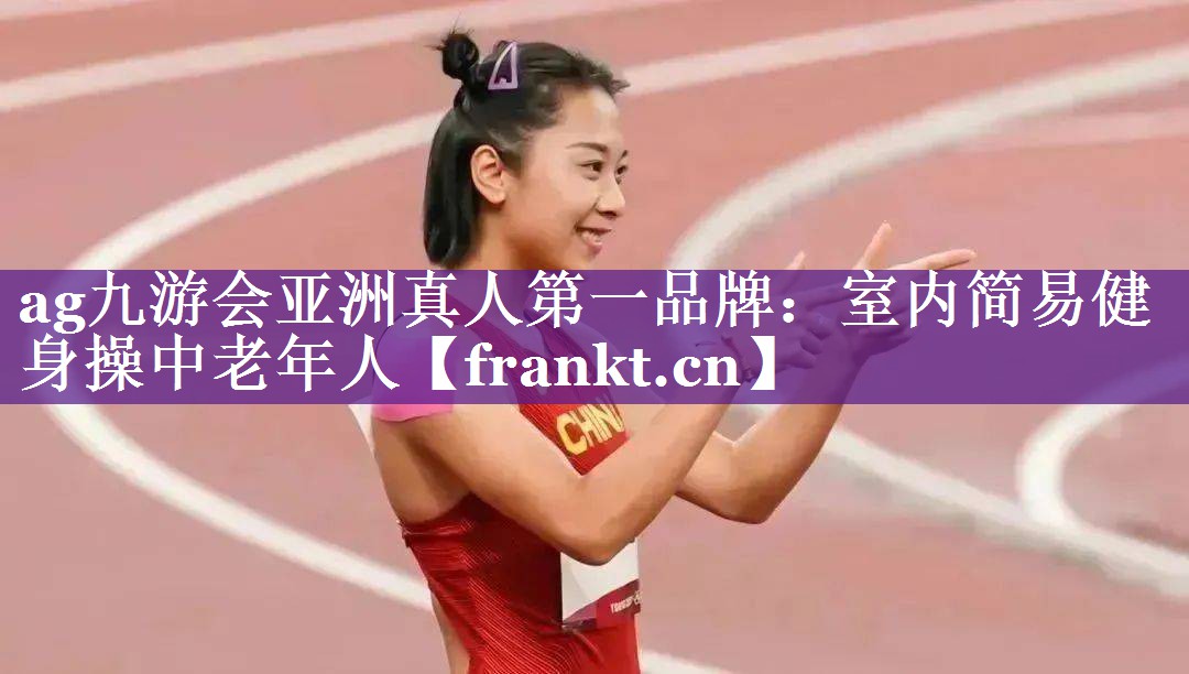 ag九游会亚洲真人第一品牌：室内简易健身操中老年人
