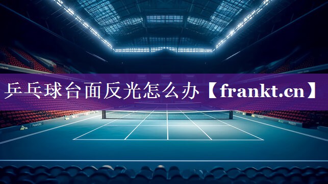 乒乓球台面反光怎么办