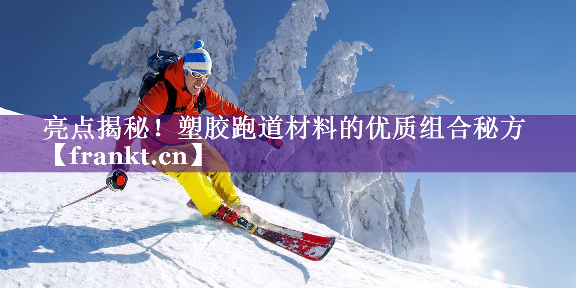 亮点揭秘！塑胶跑道材料的优质组合秘方