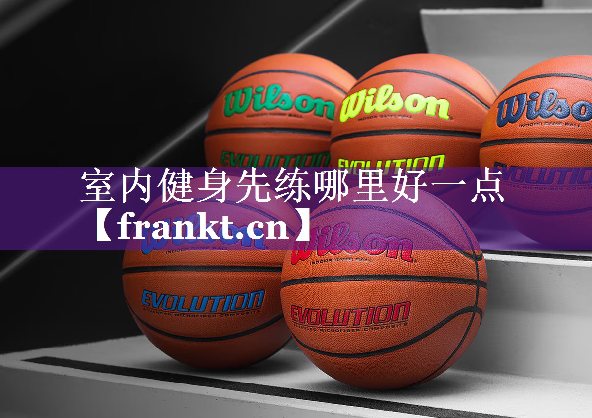 室内健身先练哪里好一点
