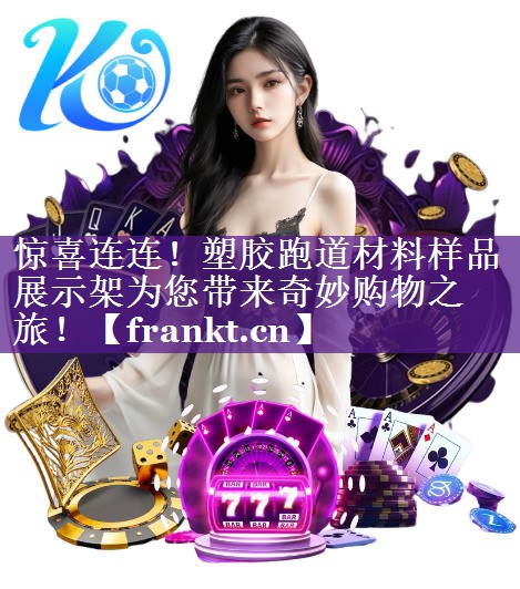 惊喜连连！塑胶跑道材料样品展示架为您带来奇妙购物之旅！