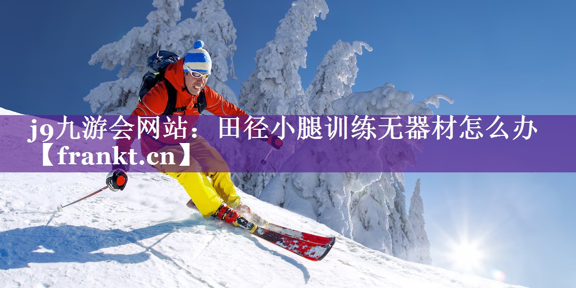 j9九游会网站：田径小腿训练无器材怎么办