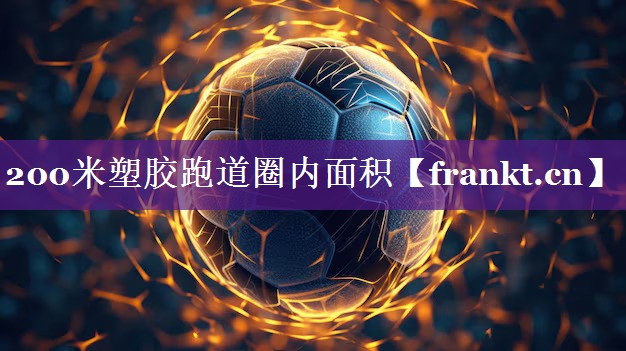 200米塑胶跑道圈内面积