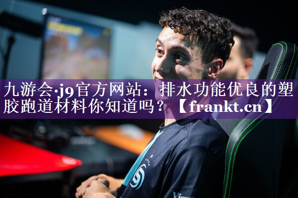 九游会·j9官方网站：排水功能优良的塑胶跑道材料你知道吗？