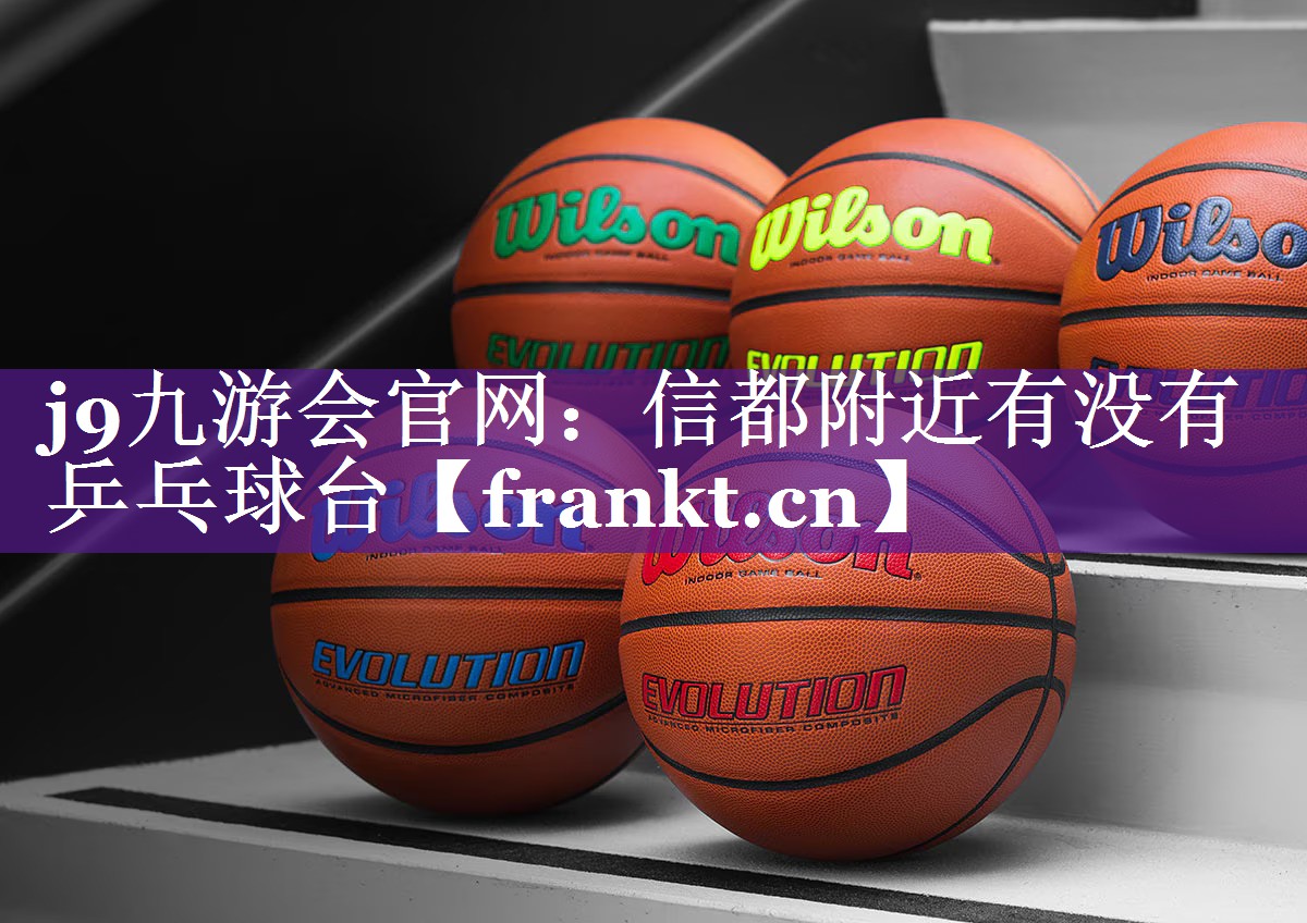 j9九游会官网：信都附近有没有乒乓球台