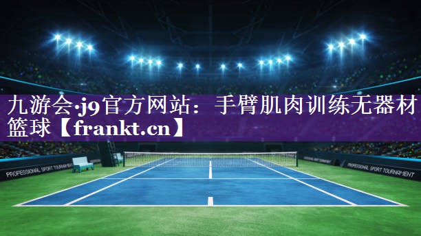 九游会·j9官方网站：手臂肌肉训练无器材篮球