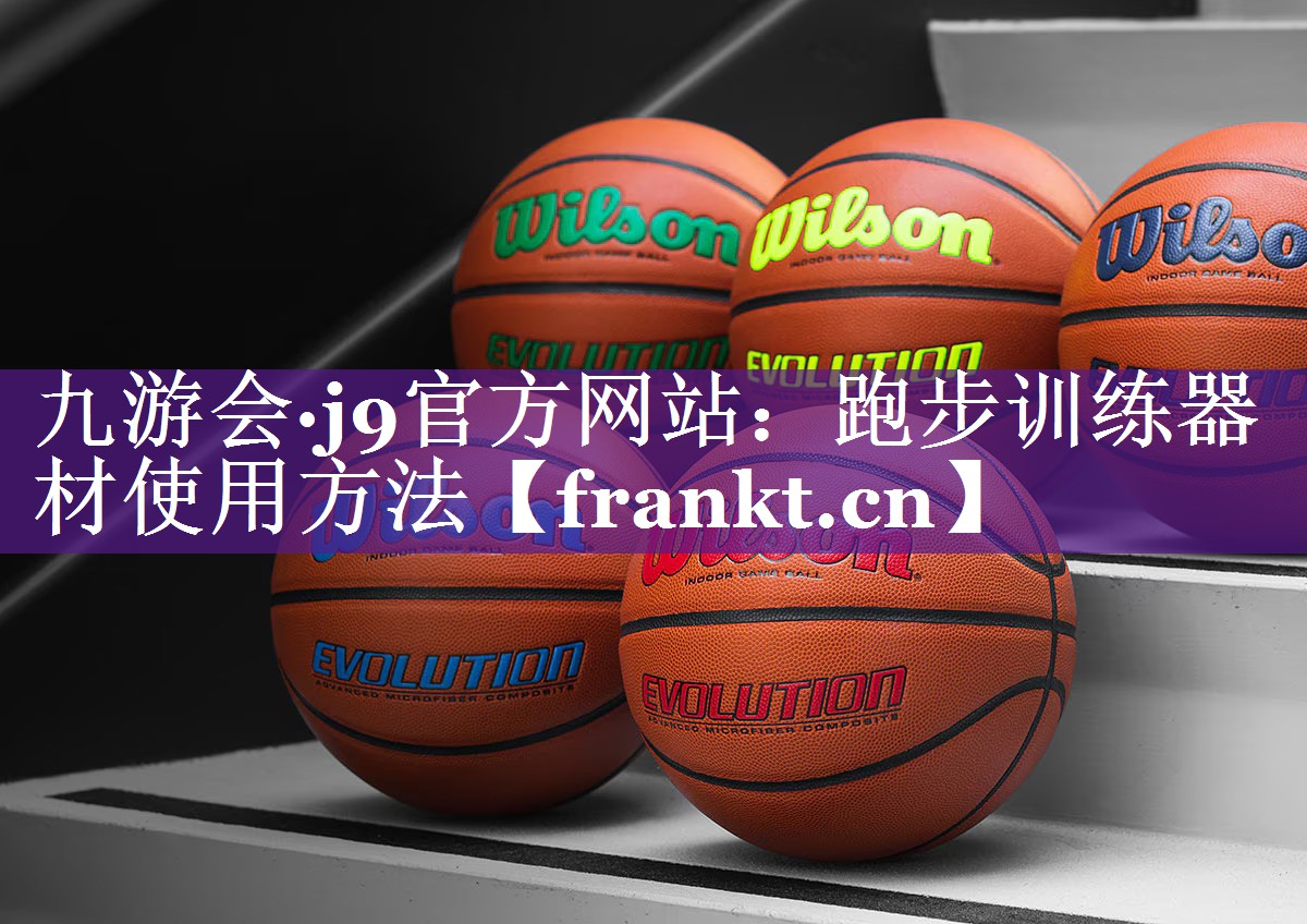九游会·j9官方网站：跑步训练器材使用方法