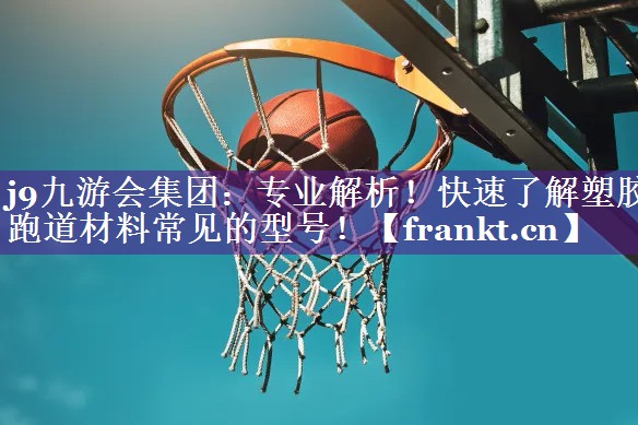 j9九游会集团：专业解析！快速了解塑胶跑道材料常见的型号！