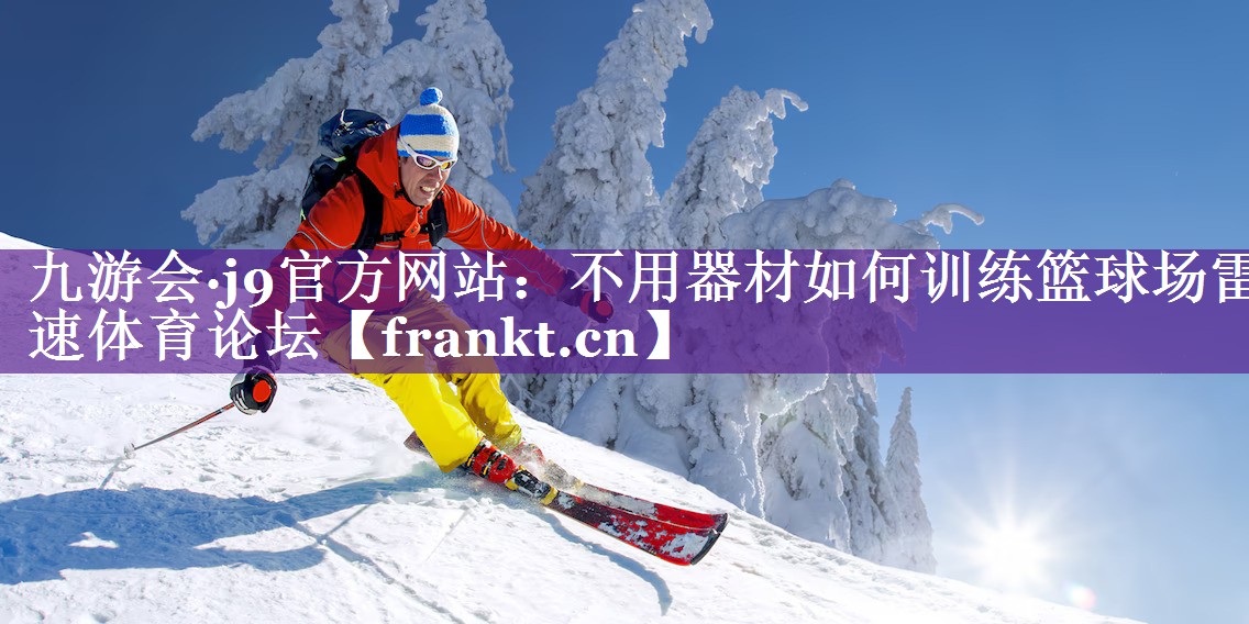 九游会·j9官方网站：不用器材如何训练篮球场雷速体育论坛