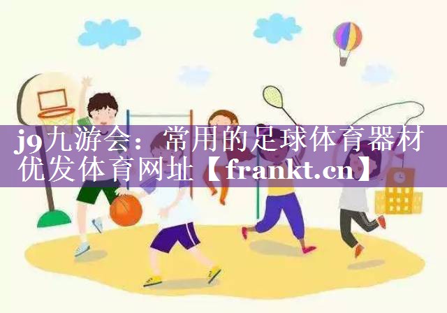 j9九游会：常用的足球体育器材优发体育网址