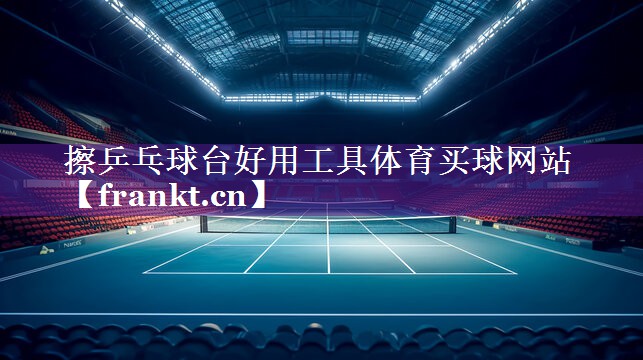 擦乒乓球台好用工具体育买球网站