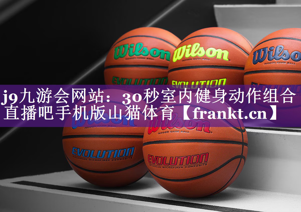 j9九游会网站：30秒室内健身动作组合直播吧手机版山猫体育