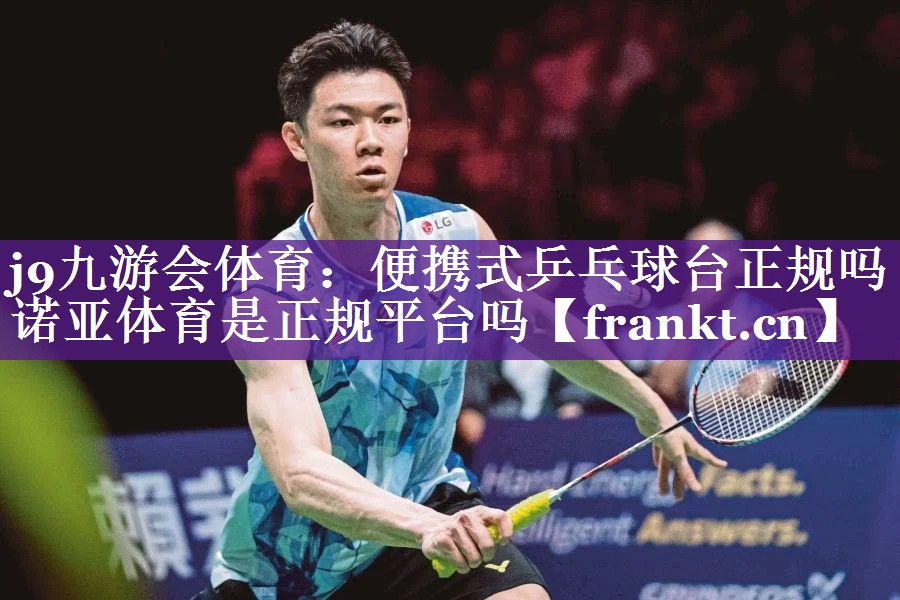 j9九游会体育：便携式乒乓球台正规吗诺亚体育是正规平台吗