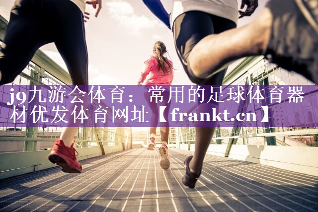 j9九游会体育：常用的足球体育器材优发体育网址