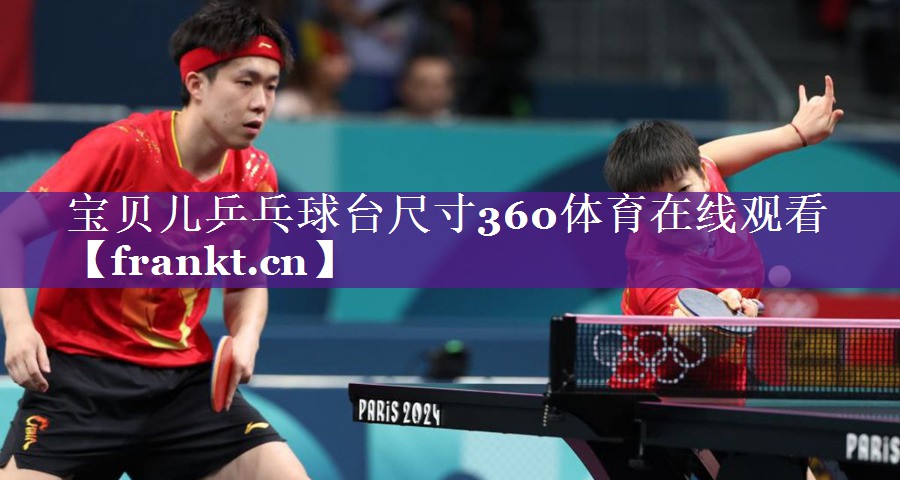 宝贝儿乒乓球台尺寸360体育在线观看