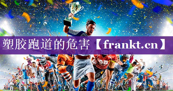 塑胶跑道的危害
