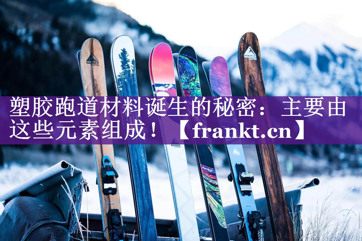 塑胶跑道材料诞生的秘密：主要由这些元素组成！