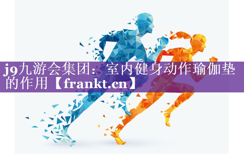 j9九游会集团：室内健身动作瑜伽垫的作用