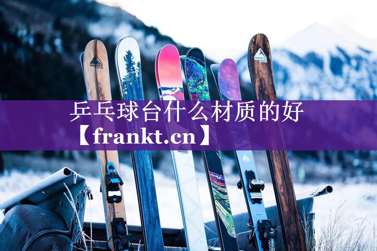 乒乓球台什么材质的好