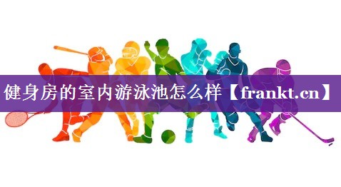 健身房的室内游泳池怎么样