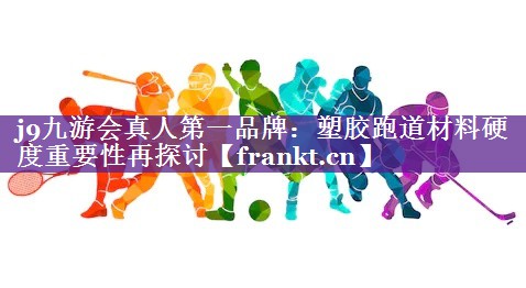 j9九游会真人第一品牌：塑胶跑道材料硬度重要性再探讨