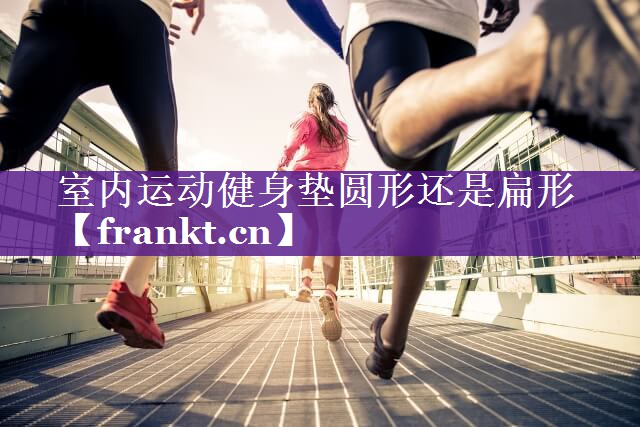 室内运动健身垫圆形还是扁形