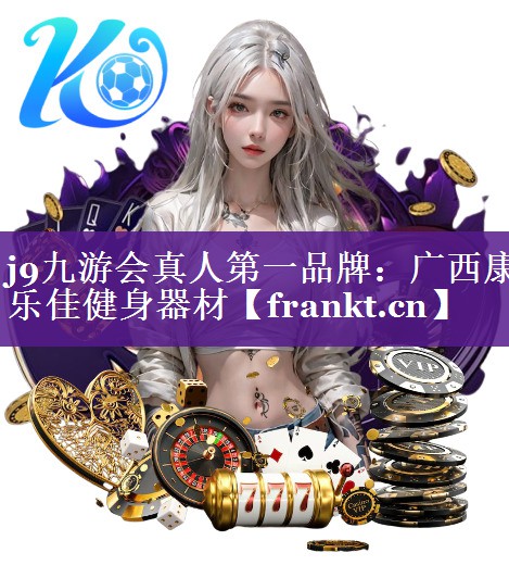 j9九游会真人第一品牌：广西康乐佳健身器材