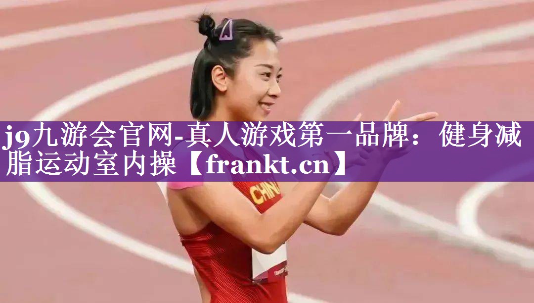 j9九游会官网-真人游戏第一品牌：健身减脂运动室内操