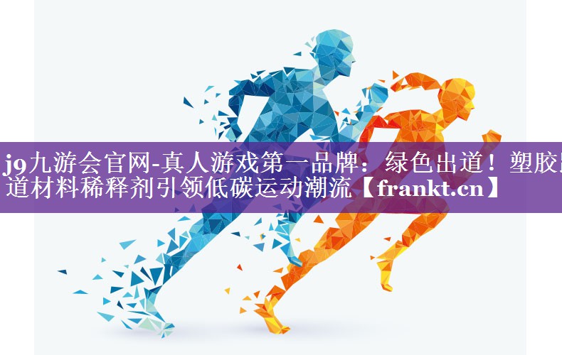 j9九游会官网-真人游戏第一品牌：绿色出道！塑胶跑道材料稀释剂引领低碳运动潮流