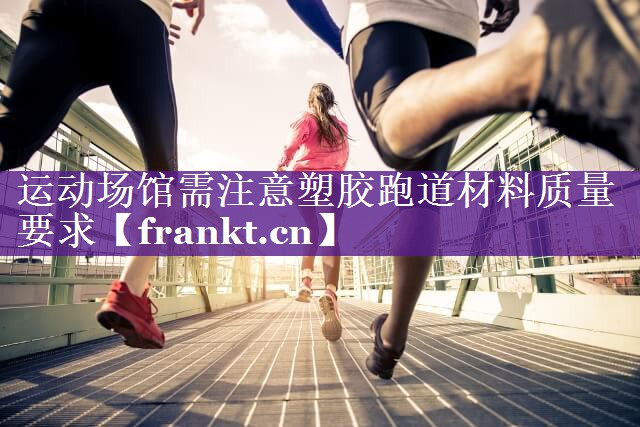 运动场馆需注意塑胶跑道材料质量要求