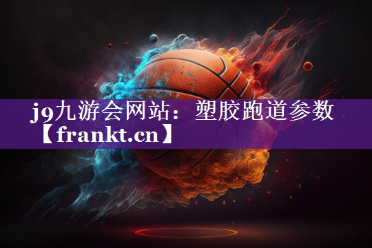 j9九游会网站：塑胶跑道参数