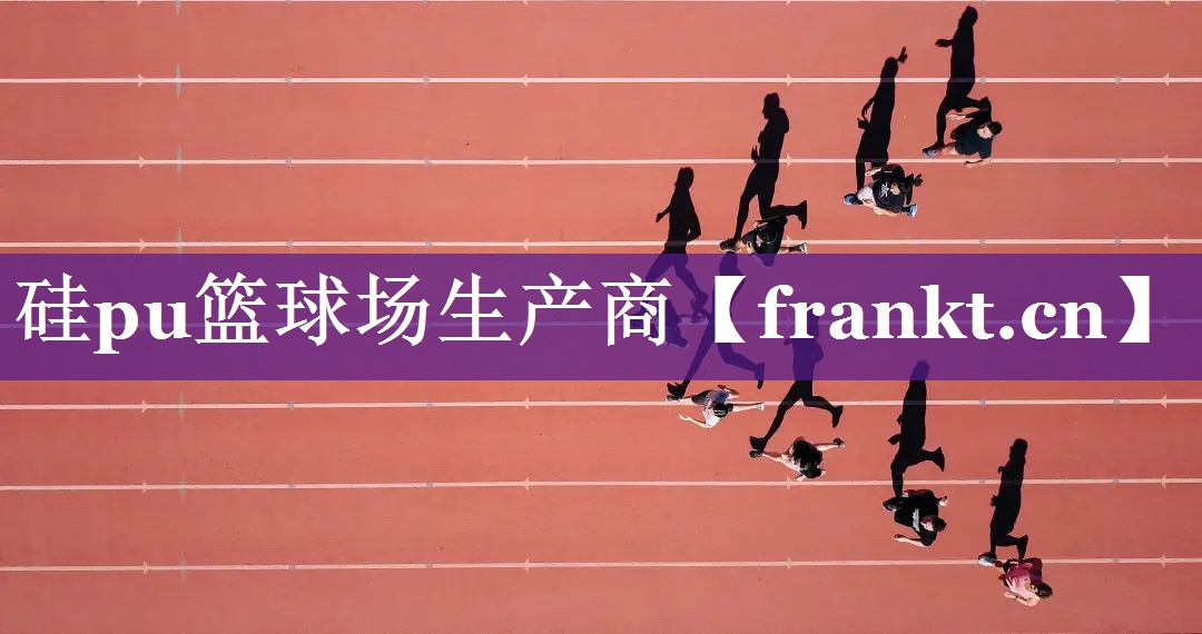 硅pu篮球场生产商