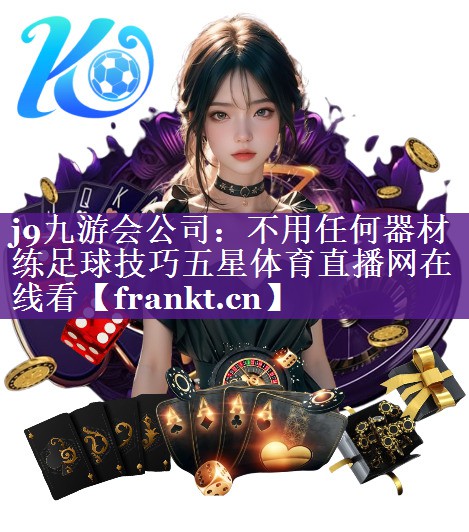 j9九游会公司：不用任何器材练足球技巧五星体育直播网在线看