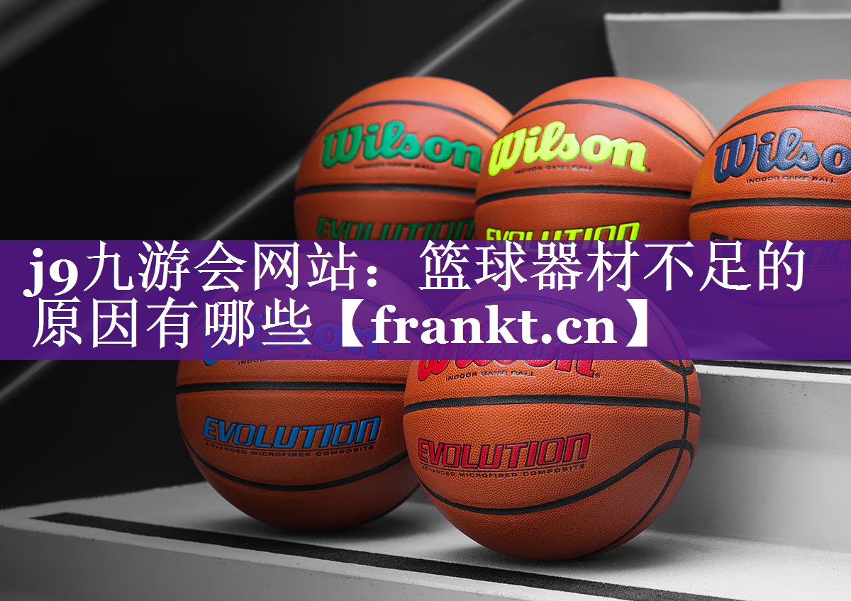 j9九游会网站：篮球器材不足的原因有哪些