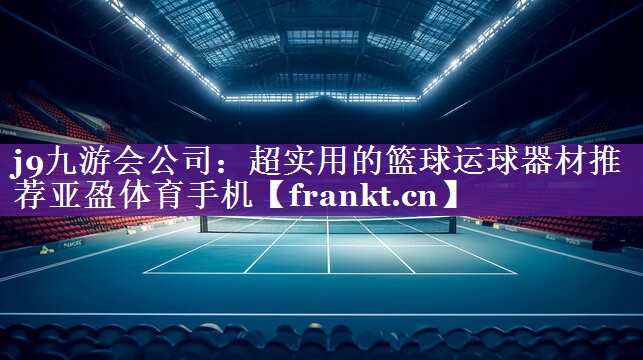 j9九游会公司：超实用的篮球运球器材推荐亚盈体育手机