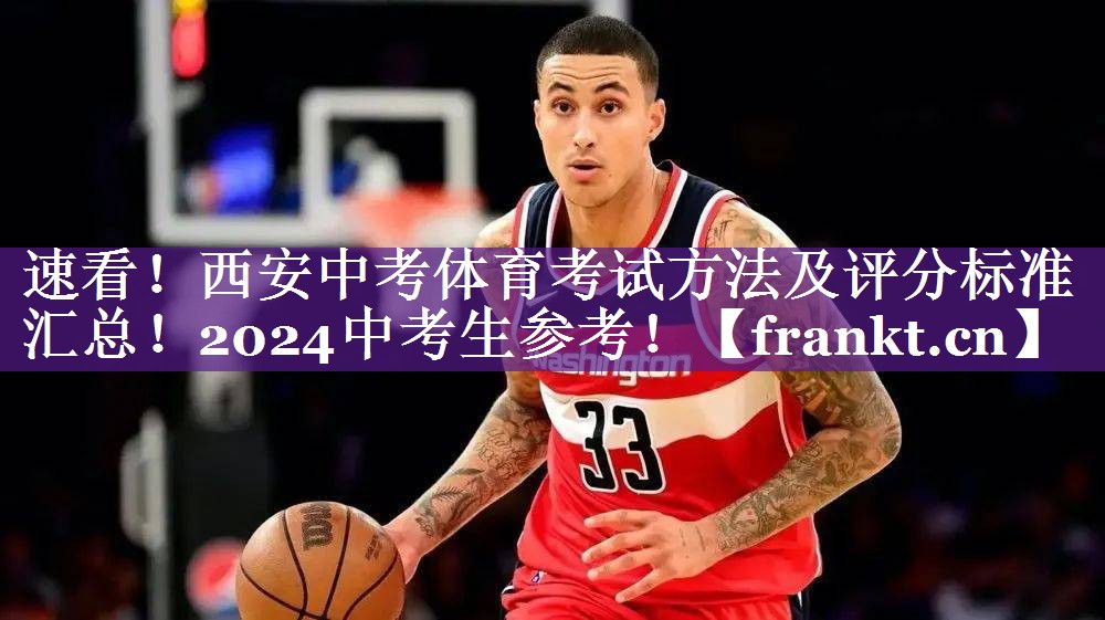 速看！西安中考体育考试方法及评分标准汇总！2024中考生参考！