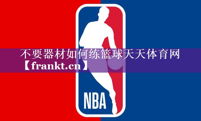 不要器材如何练篮球天天体育网