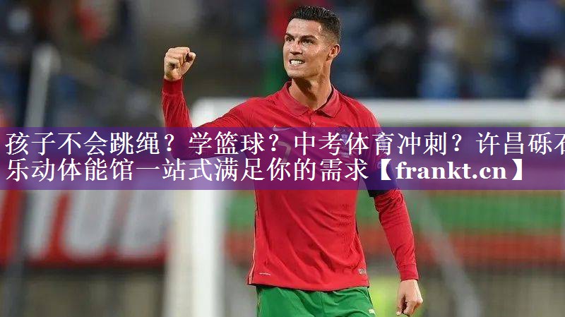 孩子不会跳绳？学篮球？中考体育冲刺？许昌砾石乐动体能馆一站式满足你的需求