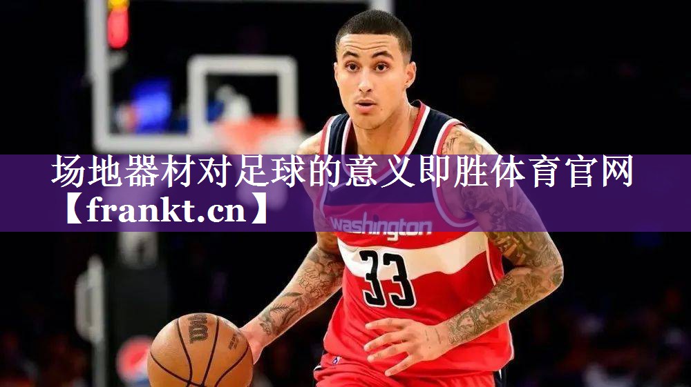 场地器材对足球的意义即胜体育官网