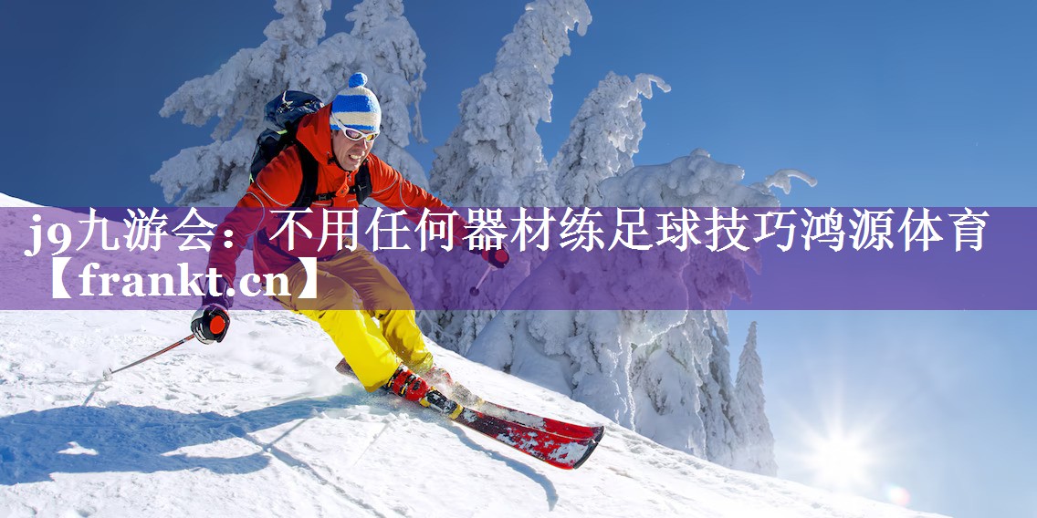 j9九游会：不用任何器材练足球技巧鸿源体育