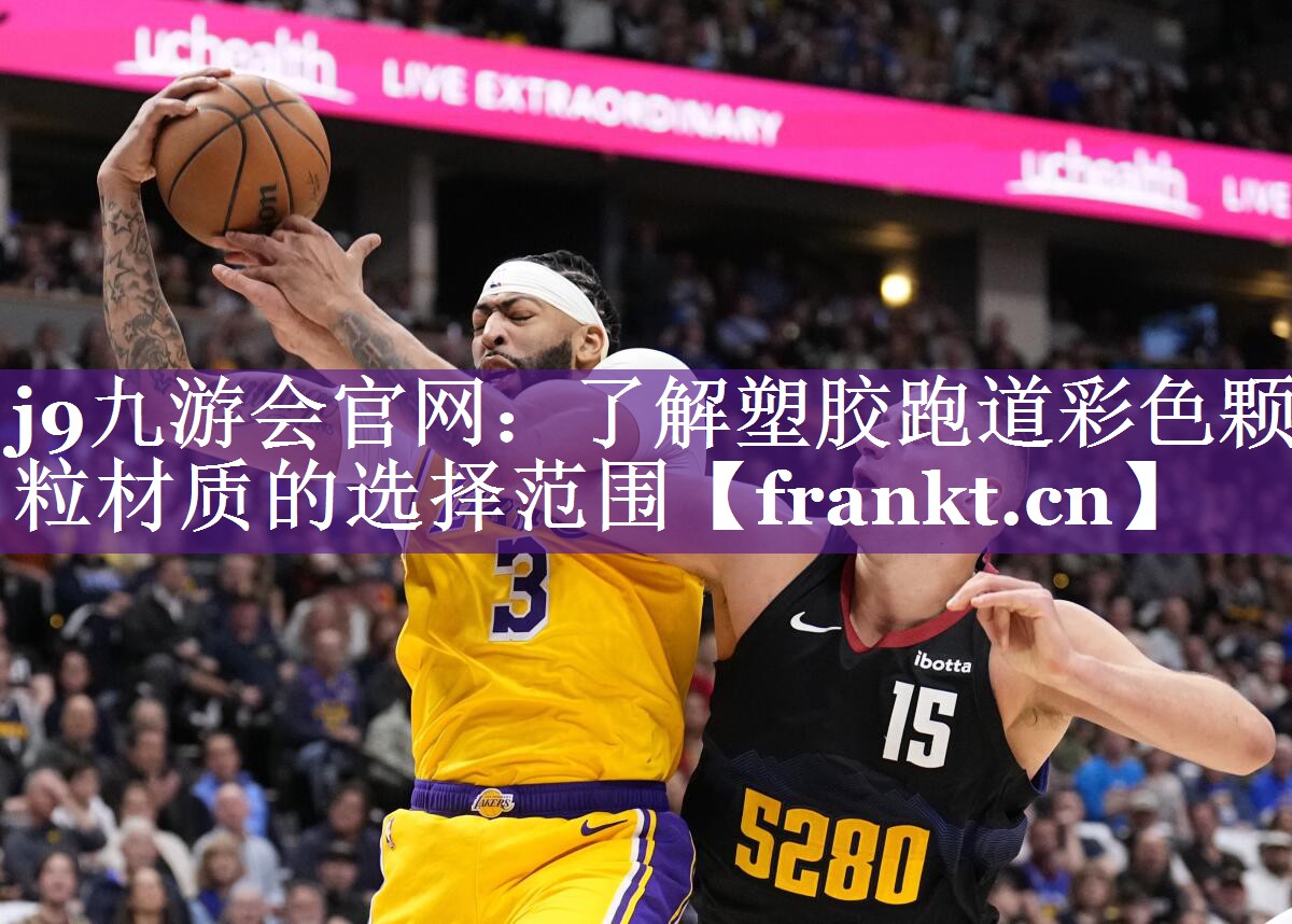 j9九游会官网：了解塑胶跑道彩色颗粒材质的选择范围