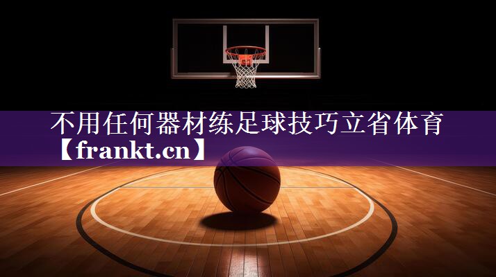 不用任何器材练足球技巧立省体育