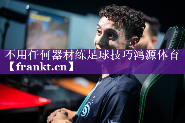 不用任何器材练足球技巧鸿源体育