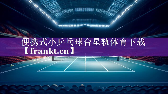 便携式小乒乓球台星轨体育下载
